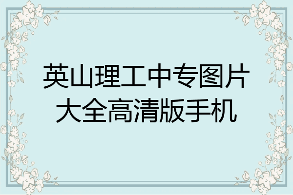 英山理工中专图片大全高清版手机
