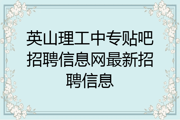 英山理工中专贴吧招聘信息网最新招聘信息