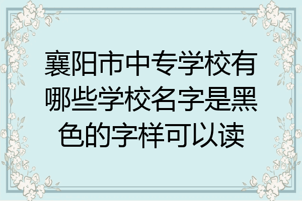 襄阳市中专学校有哪些学校名字是黑色的字样可以读