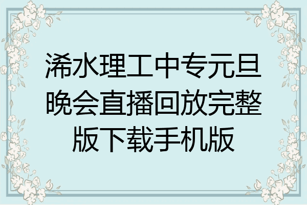 浠水理工中专元旦晚会直播回放完整版下载手机版
