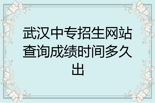 武汉中专招生网站查询成绩时间多久出