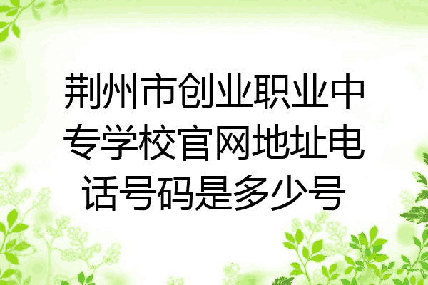 荆州市创业职业中专学校官网地址电话号码是多少号