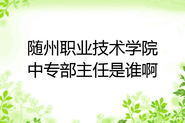 随州职业技术学院中专部主任是谁啊
