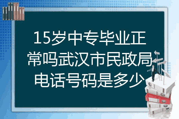 15岁中专毕业正常吗武汉市民政局电话号码是多少