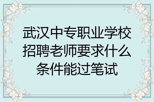 武汉中专职业学校招聘老师要求什么条件能过笔试