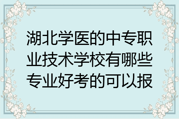湖北学医的中专职业技术学校有哪些专业好考的可以报