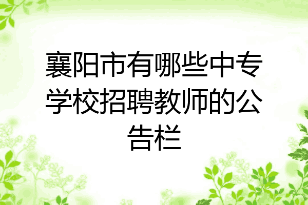 襄阳市有哪些中专学校招聘教师的公告栏