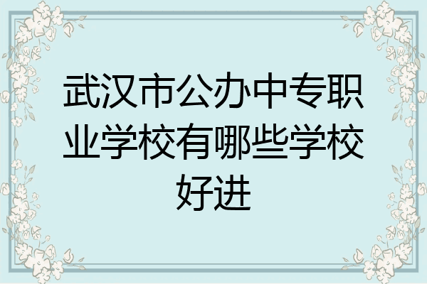 武汉市公办中专职业学校有哪些学校好进