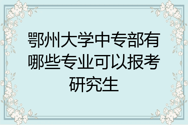 鄂州大学中专部有哪些专业可以报考研究生