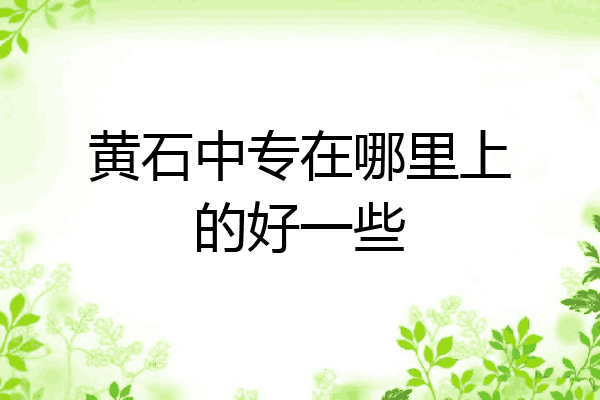 黄石中专在哪里上的好一些
