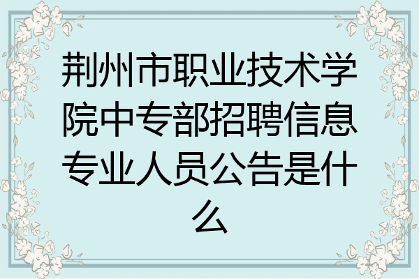荆州市职业技术学院中专部招聘信息专业人员公告是什么