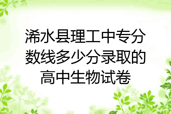 浠水县理工中专分数线多少分录取的高中生物试卷