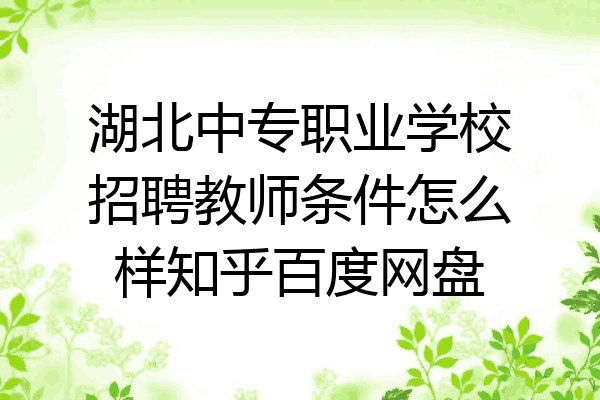 湖北中专职业学校招聘教师条件怎么样知乎百度网盘