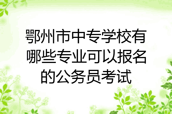 鄂州市中专学校有哪些专业可以报名的公务员考试