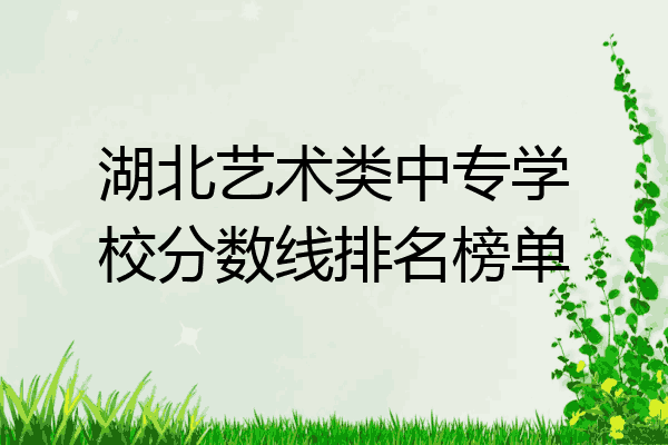 湖北艺术类中专学校分数线排名榜单
