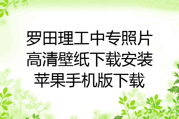 罗田理工中专照片高清壁纸下载安装苹果手机版下载