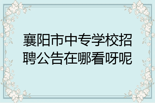 襄阳市中专学校招聘公告在哪看呀呢