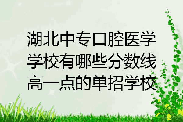 湖北中专口腔医学学校有哪些分数线高一点的单招学校