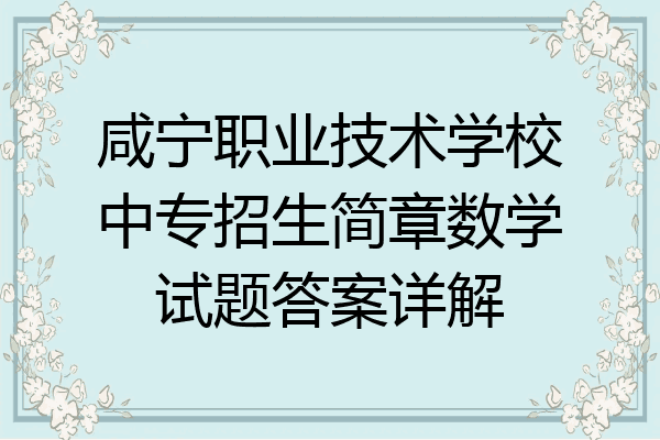 咸宁职业技术学校中专招生简章数学试题答案详解