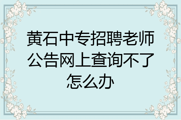 黄石中专招聘老师公告网上查询不了怎么办