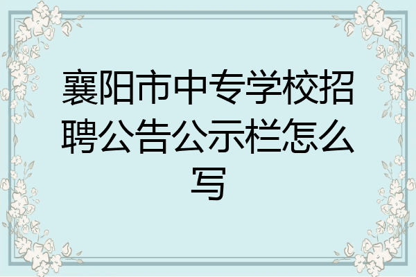 襄阳市中专学校招聘公告公示栏怎么写