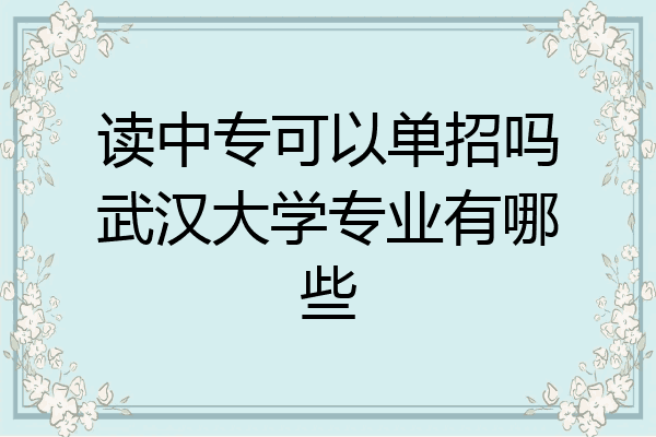 读中专可以单招吗武汉大学专业有哪些