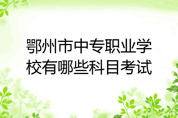 鄂州市中专职业学校有哪些科目考试