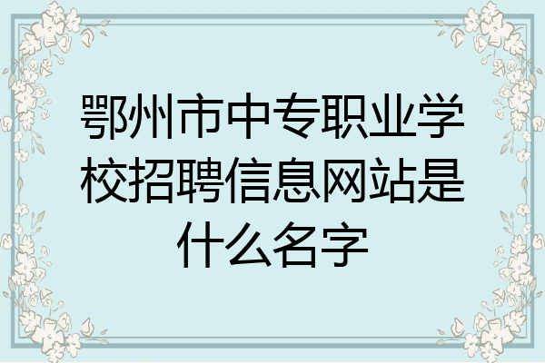 鄂州市中专职业学校招聘信息网站是什么名字