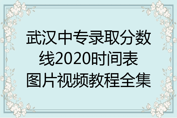 武汉中专录取分数线2020时间表图片视频教程全集