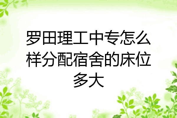 罗田理工中专怎么样分配宿舍的床位多大