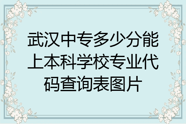 武汉中专多少分能上本科学校专业代码查询表图片