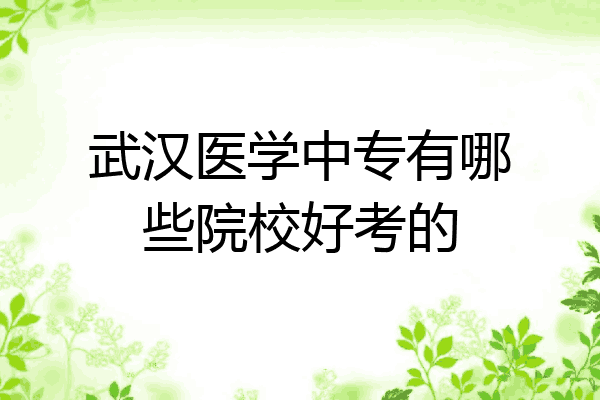 武汉医学中专有哪些院校好考的