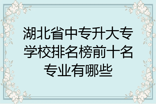 湖北省中专升大专学校排名榜前十名专业有哪些