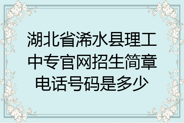 湖北省浠水县理工中专官网招生简章电话号码是多少
