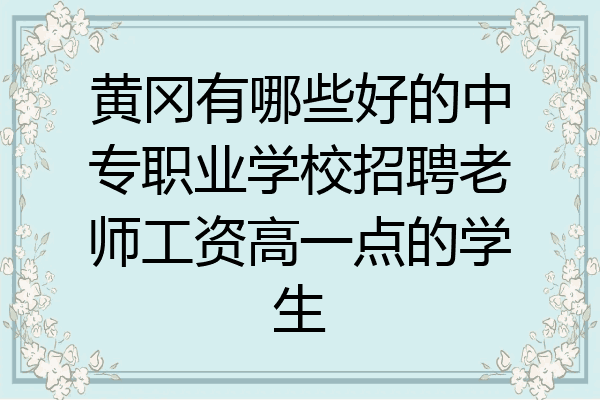 黄冈有哪些好的中专职业学校招聘老师工资高一点的学生