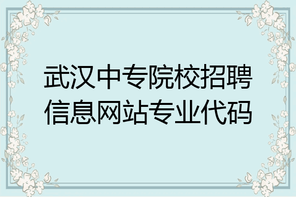 武汉中专院校招聘信息网站专业代码