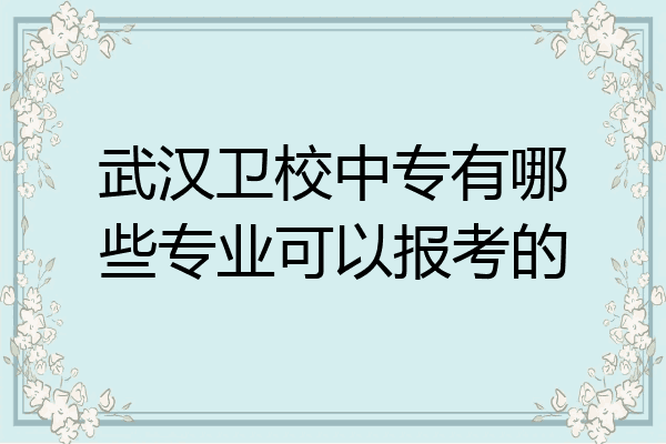 武汉卫校中专有哪些专业可以报考的