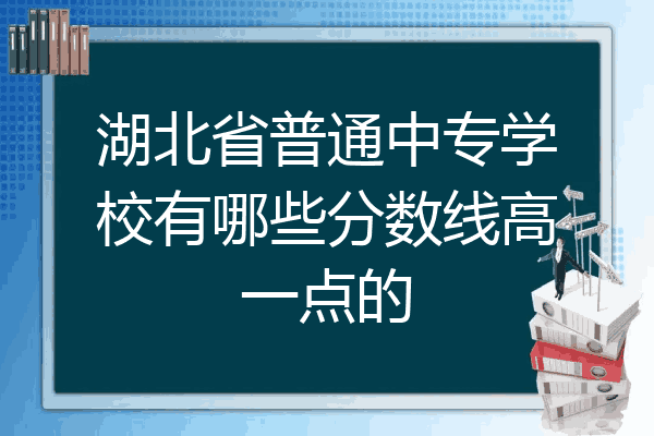湖北省普通中专学校有哪些分数线高一点的