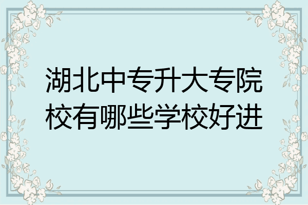 湖北中专升大专院校有哪些学校好进