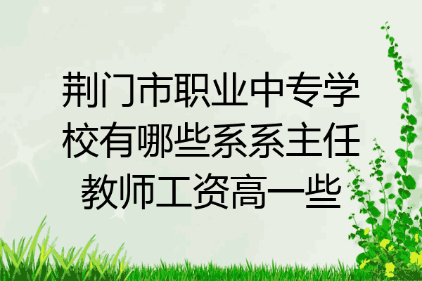 荆门市职业中专学校有哪些系系主任教师工资高一些