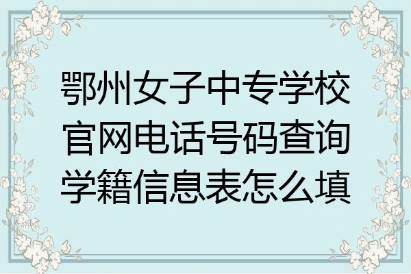 鄂州女子中专学校官网电话号码查询学籍信息表怎么填