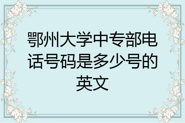 鄂州大学中专部电话号码是多少号的英文