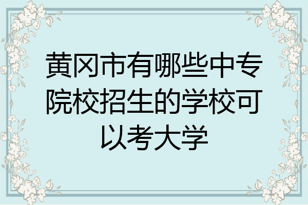 黄冈市有哪些中专院校招生的学校可以考大学