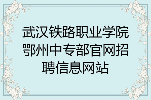 武汉铁路职业学院鄂州中专部官网招聘信息网站