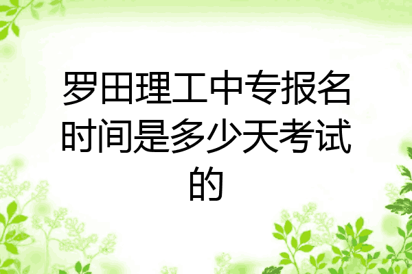 罗田理工中专报名时间是多少天考试的