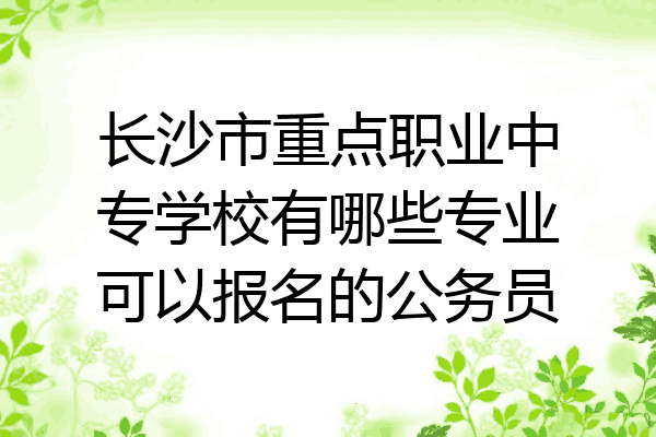 长沙市重点职业中专学校有哪些专业可以报名的公务员