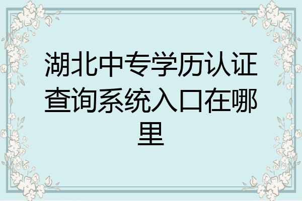 湖北中专学历认证查询系统入口在哪里