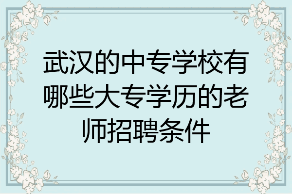 武汉的中专学校有哪些大专学历的老师招聘条件