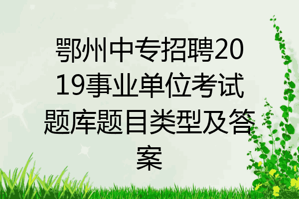 鄂州中专招聘2019事业单位考试题库题目类型及答案