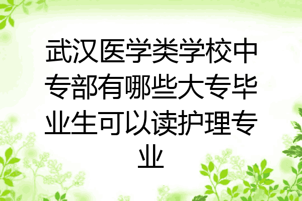 武汉医学类学校中专部有哪些大专毕业生可以读护理专业